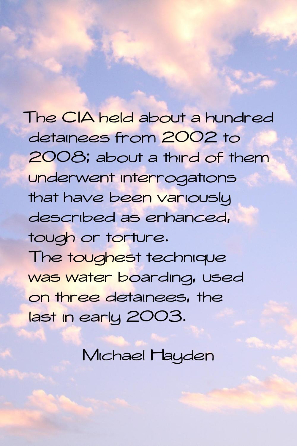 The CIA held about a hundred detainees from 2002 to 2008; about a third of them underwent interroga