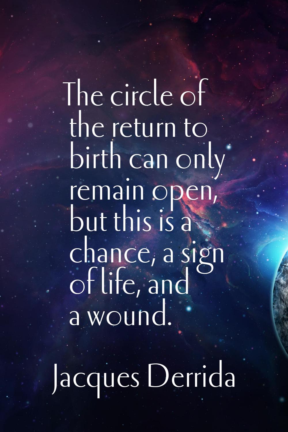 The circle of the return to birth can only remain open, but this is a chance, a sign of life, and a