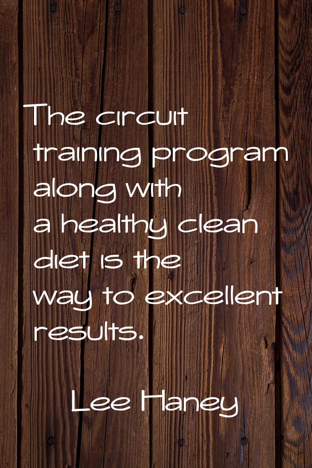 The circuit training program along with a healthy clean diet is the way to excellent results.