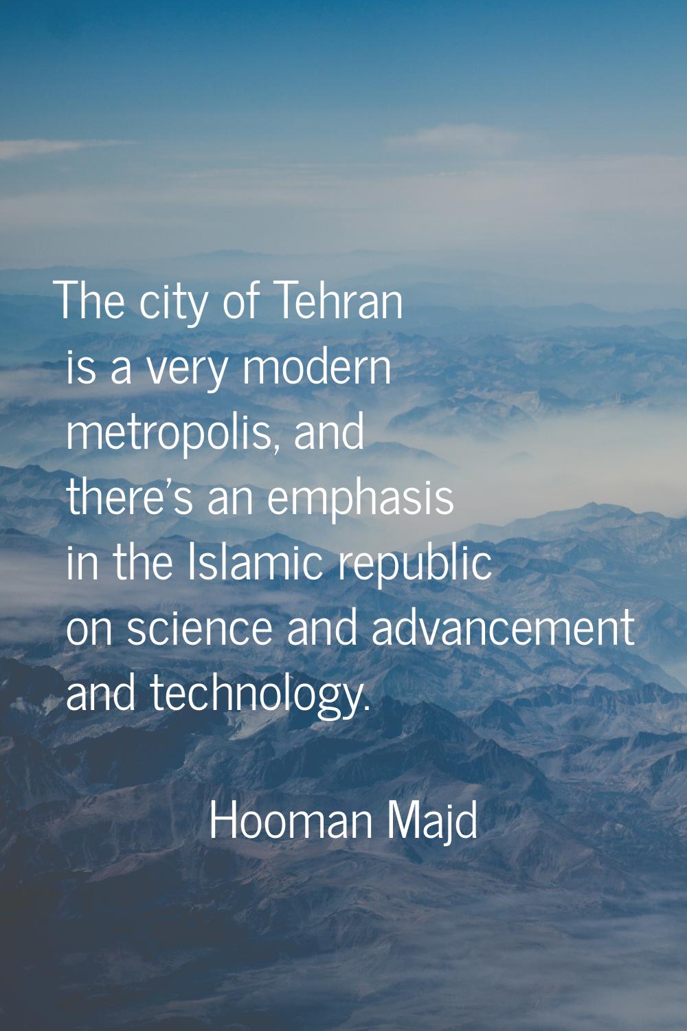 The city of Tehran is a very modern metropolis, and there's an emphasis in the Islamic republic on 