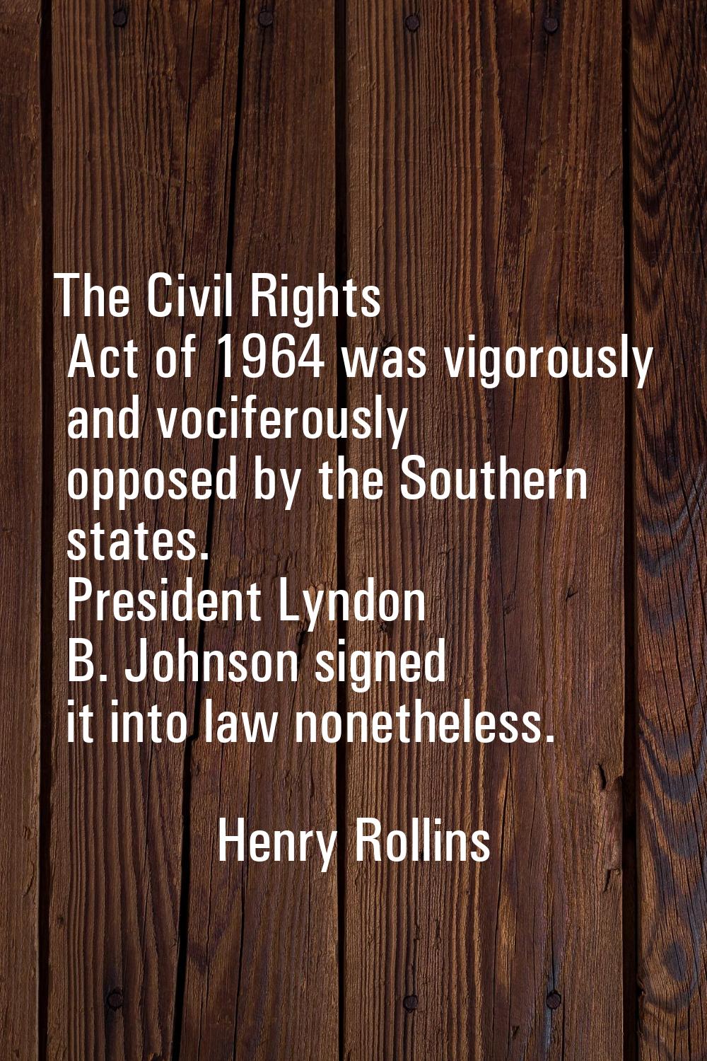 The Civil Rights Act of 1964 was vigorously and vociferously opposed by the Southern states. Presid