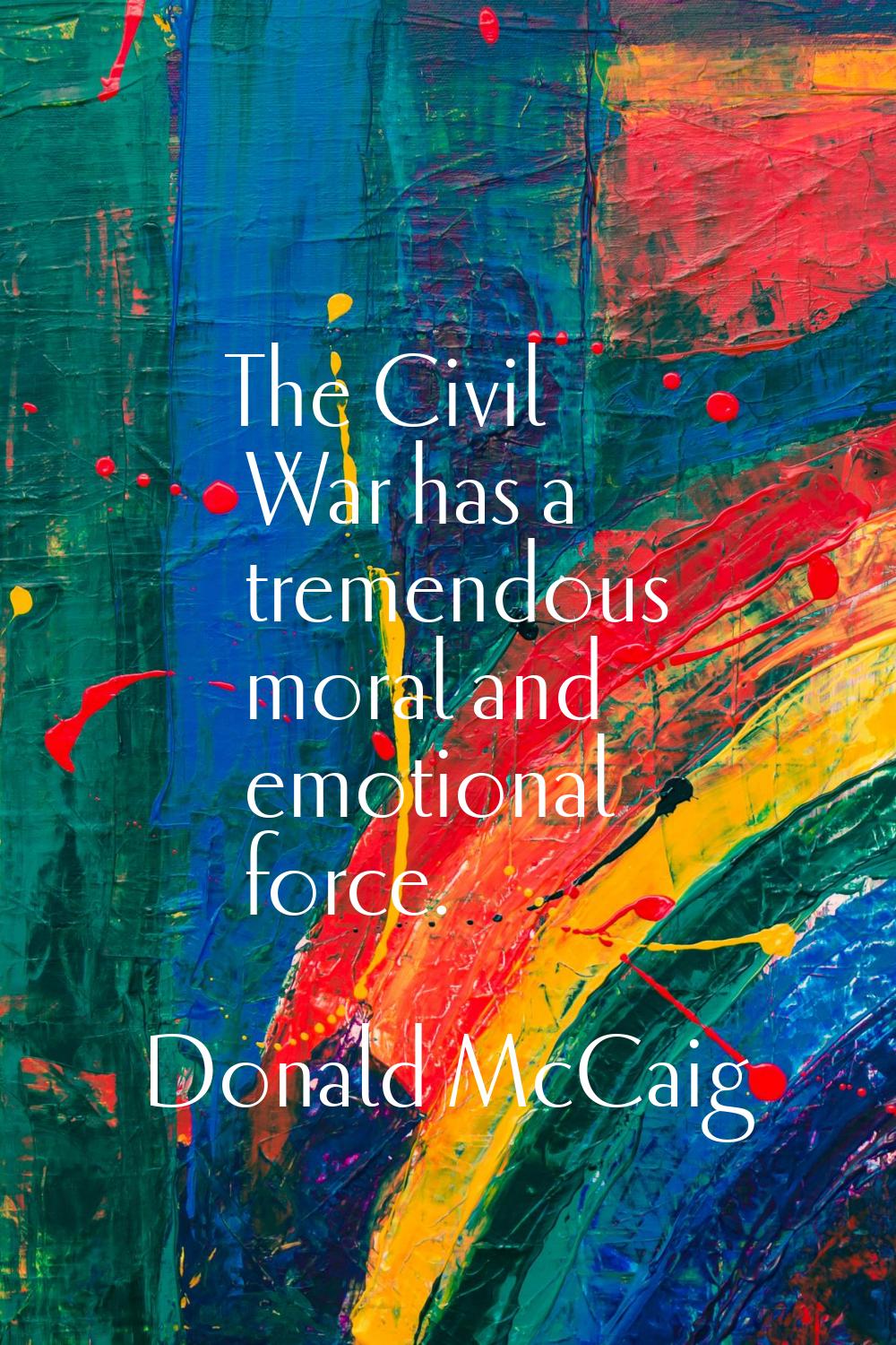 The Civil War has a tremendous moral and emotional force.