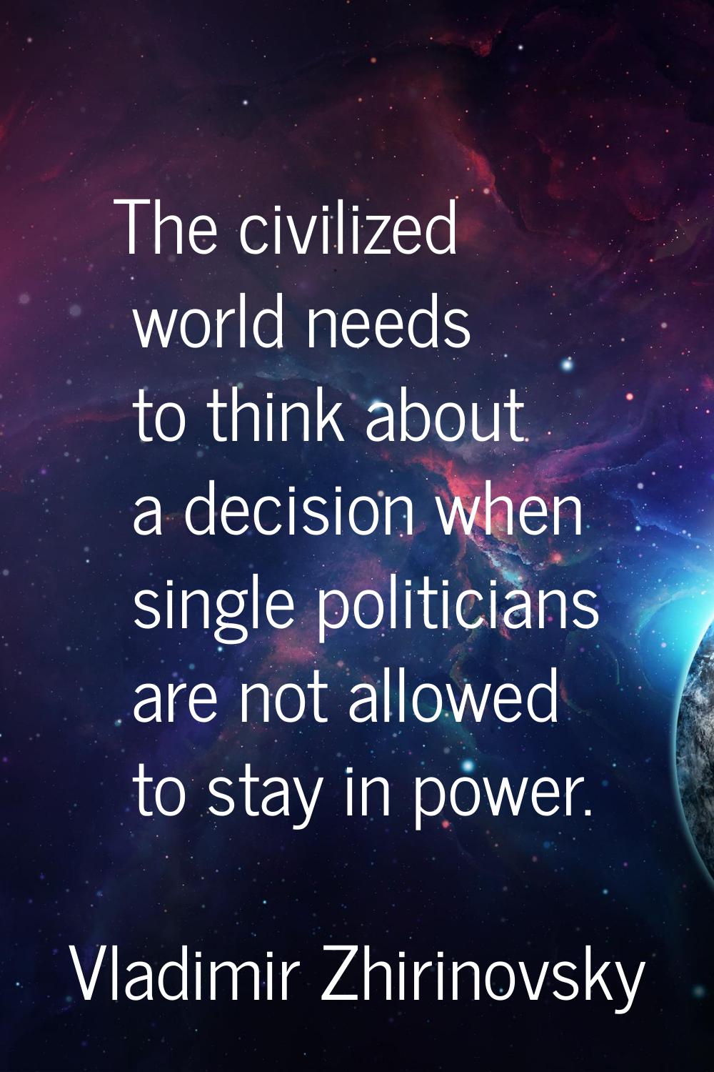 The civilized world needs to think about a decision when single politicians are not allowed to stay