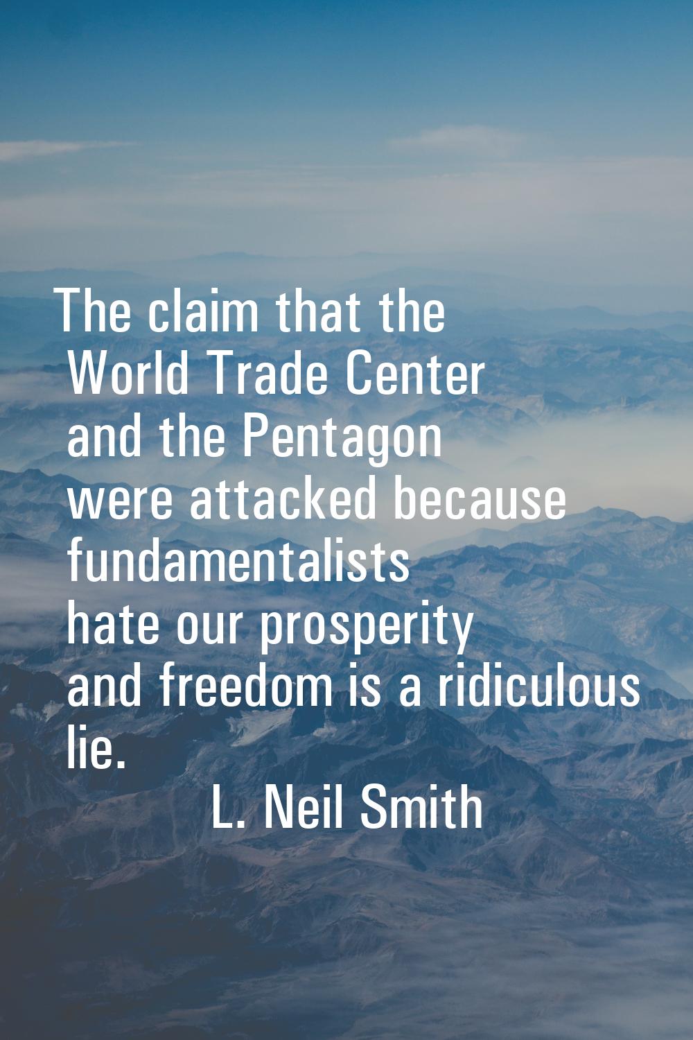 The claim that the World Trade Center and the Pentagon were attacked because fundamentalists hate o