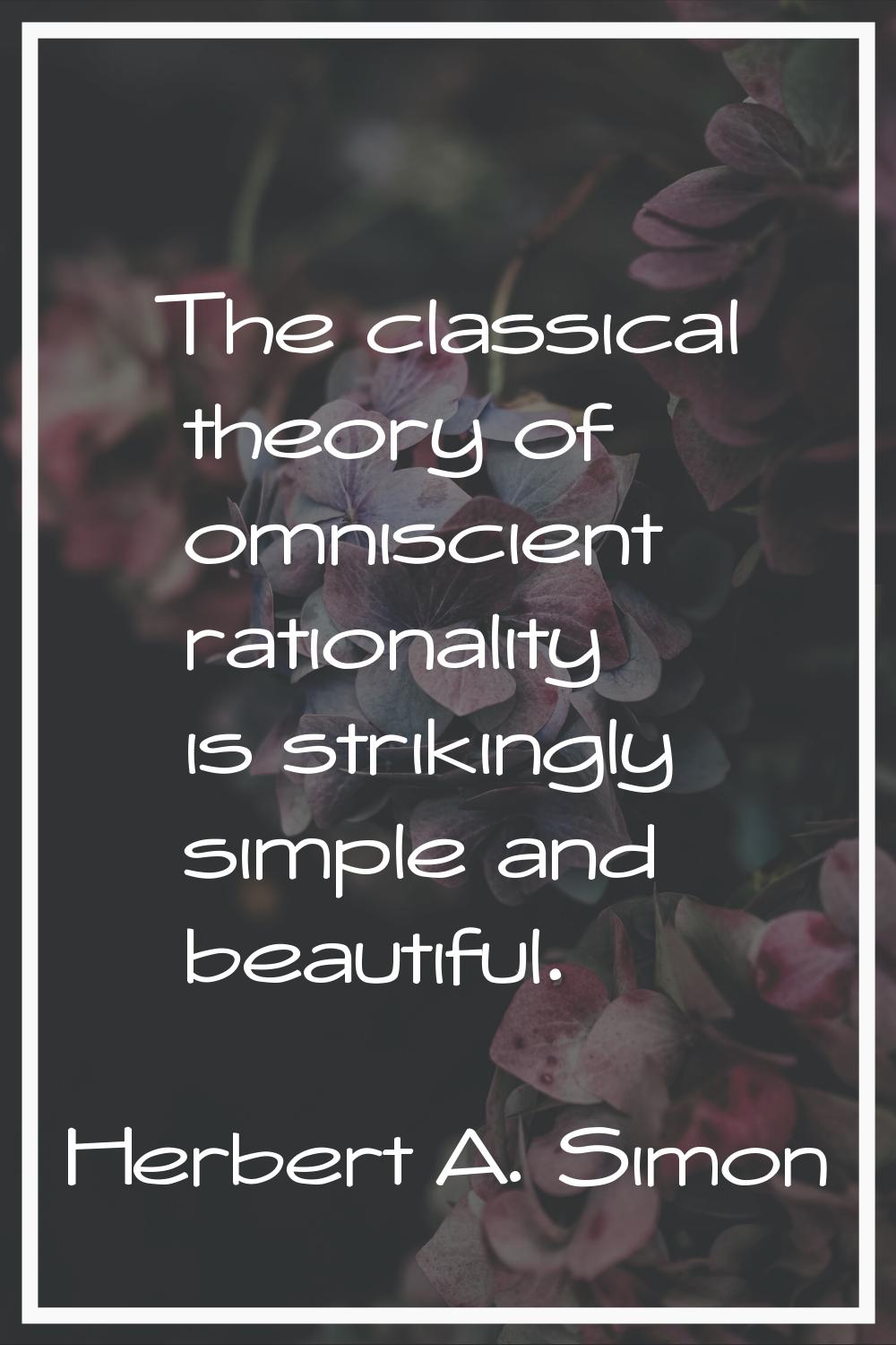 The classical theory of omniscient rationality is strikingly simple and beautiful.