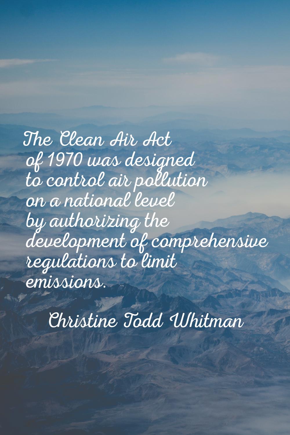 The Clean Air Act of 1970 was designed to control air pollution on a national level by authorizing 