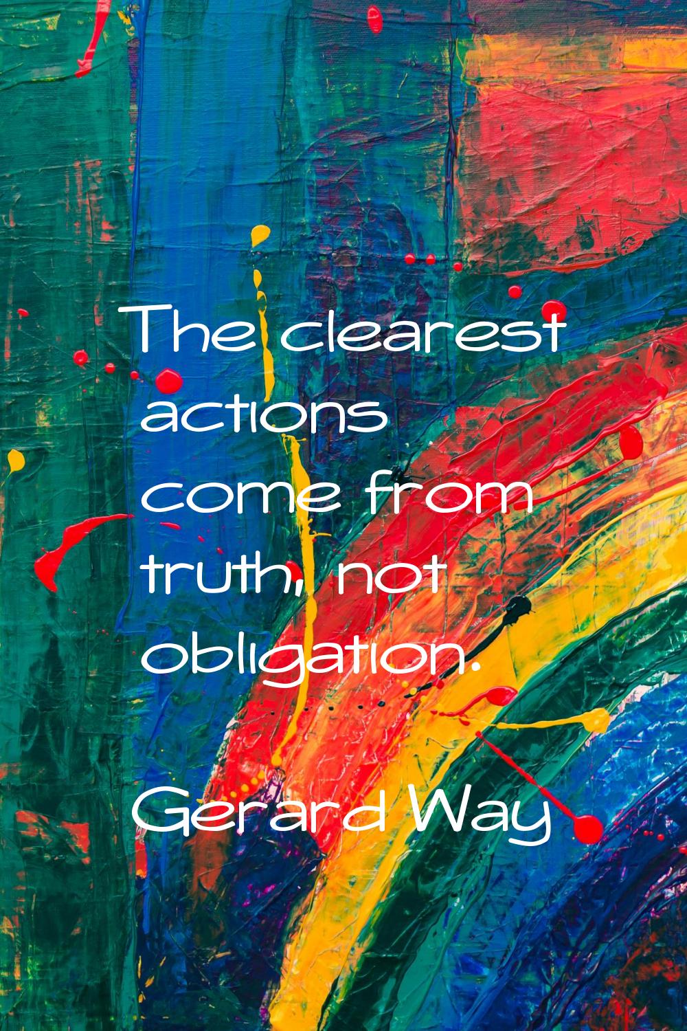 The clearest actions come from truth, not obligation.