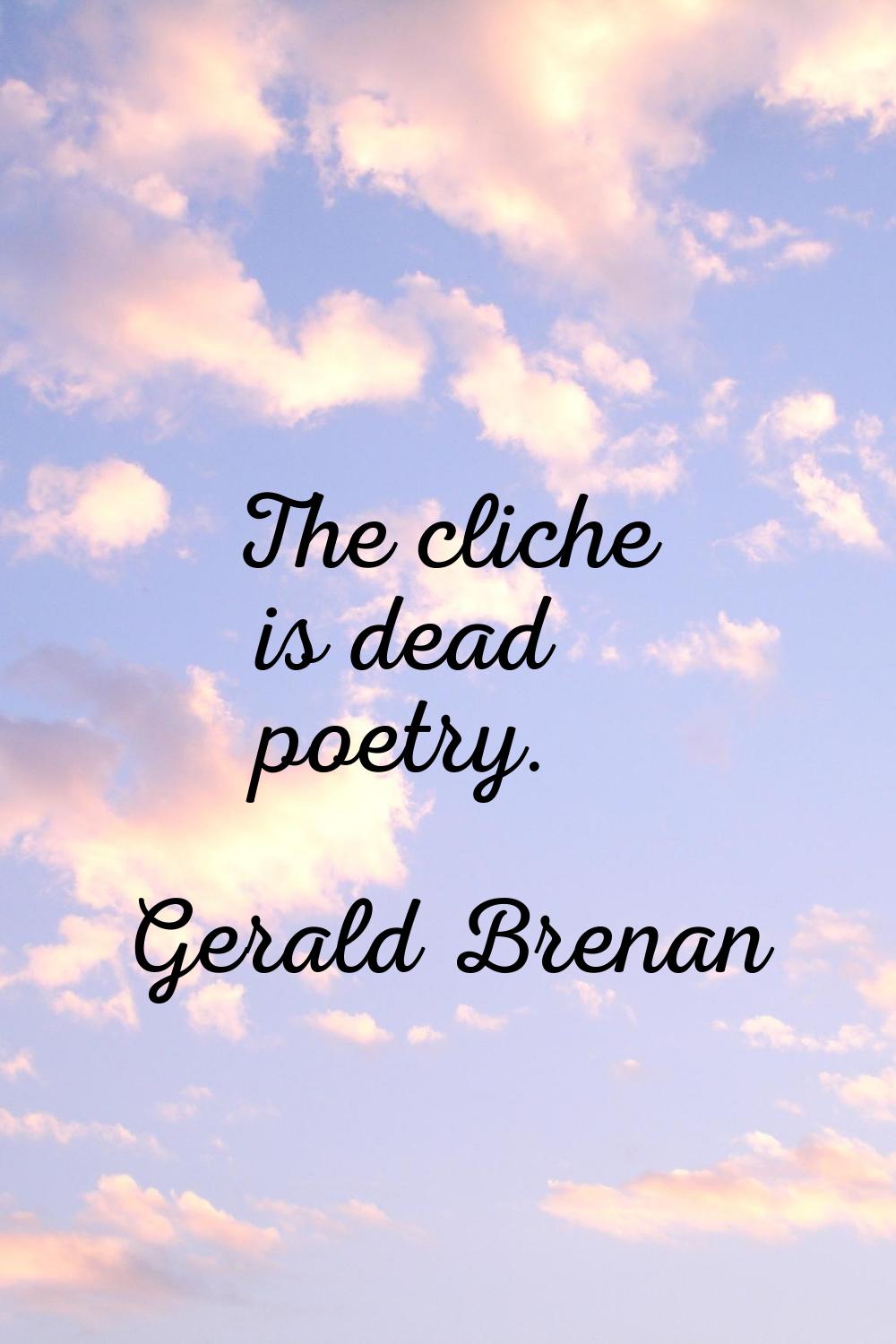 The cliche is dead poetry.