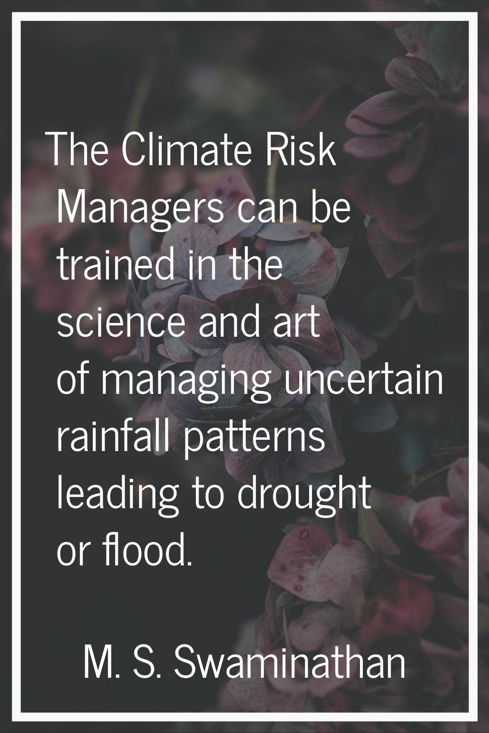 The Climate Risk Managers can be trained in the science and art of managing uncertain rainfall patt
