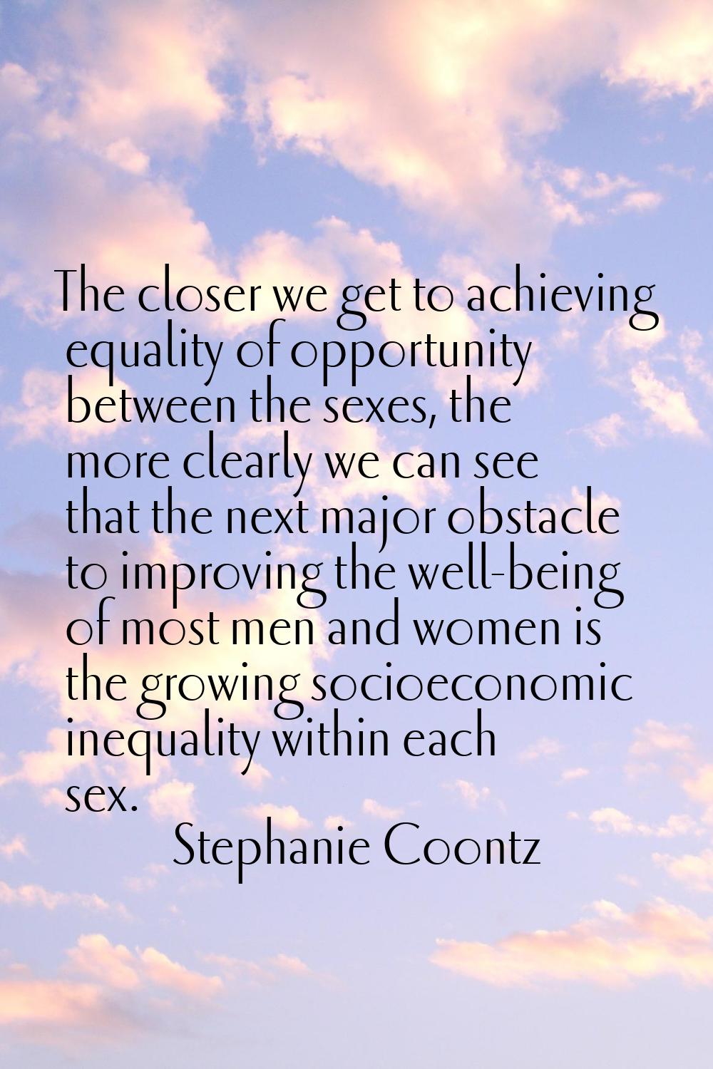 The closer we get to achieving equality of opportunity between the sexes, the more clearly we can s