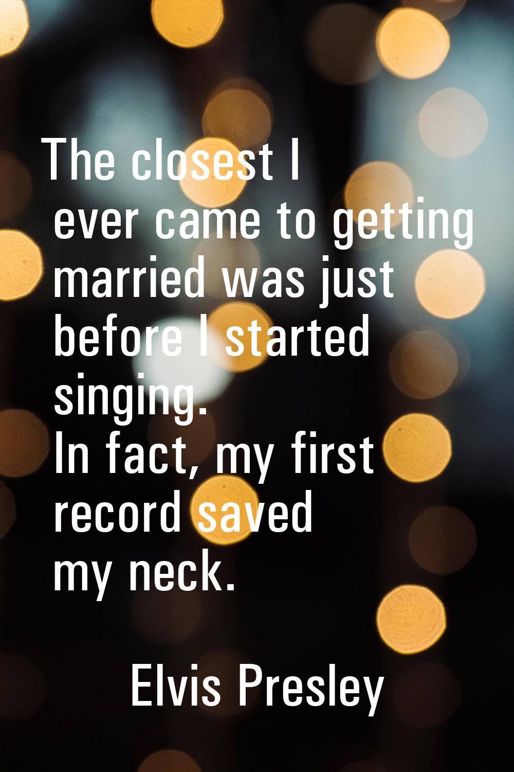 The closest I ever came to getting married was just before I started singing. In fact, my first rec
