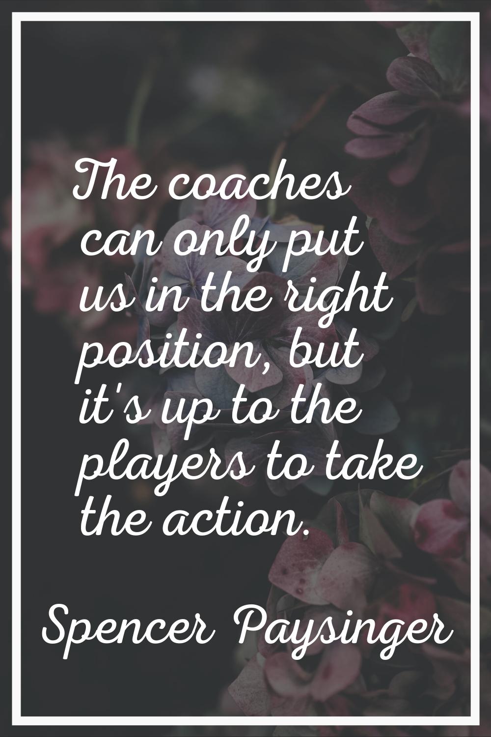 The coaches can only put us in the right position, but it's up to the players to take the action.