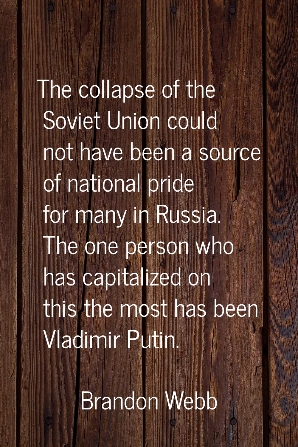 The collapse of the Soviet Union could not have been a source of national pride for many in Russia.