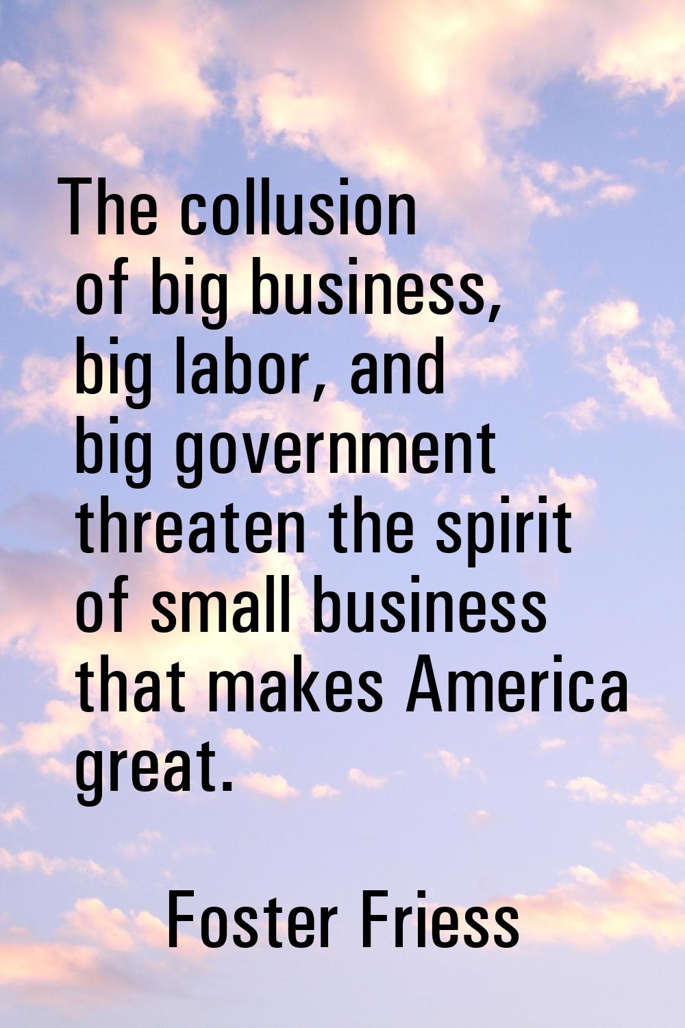 The collusion of big business, big labor, and big government threaten the spirit of small business 