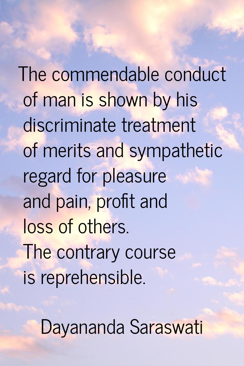 The commendable conduct of man is shown by his discriminate treatment of merits and sympathetic reg