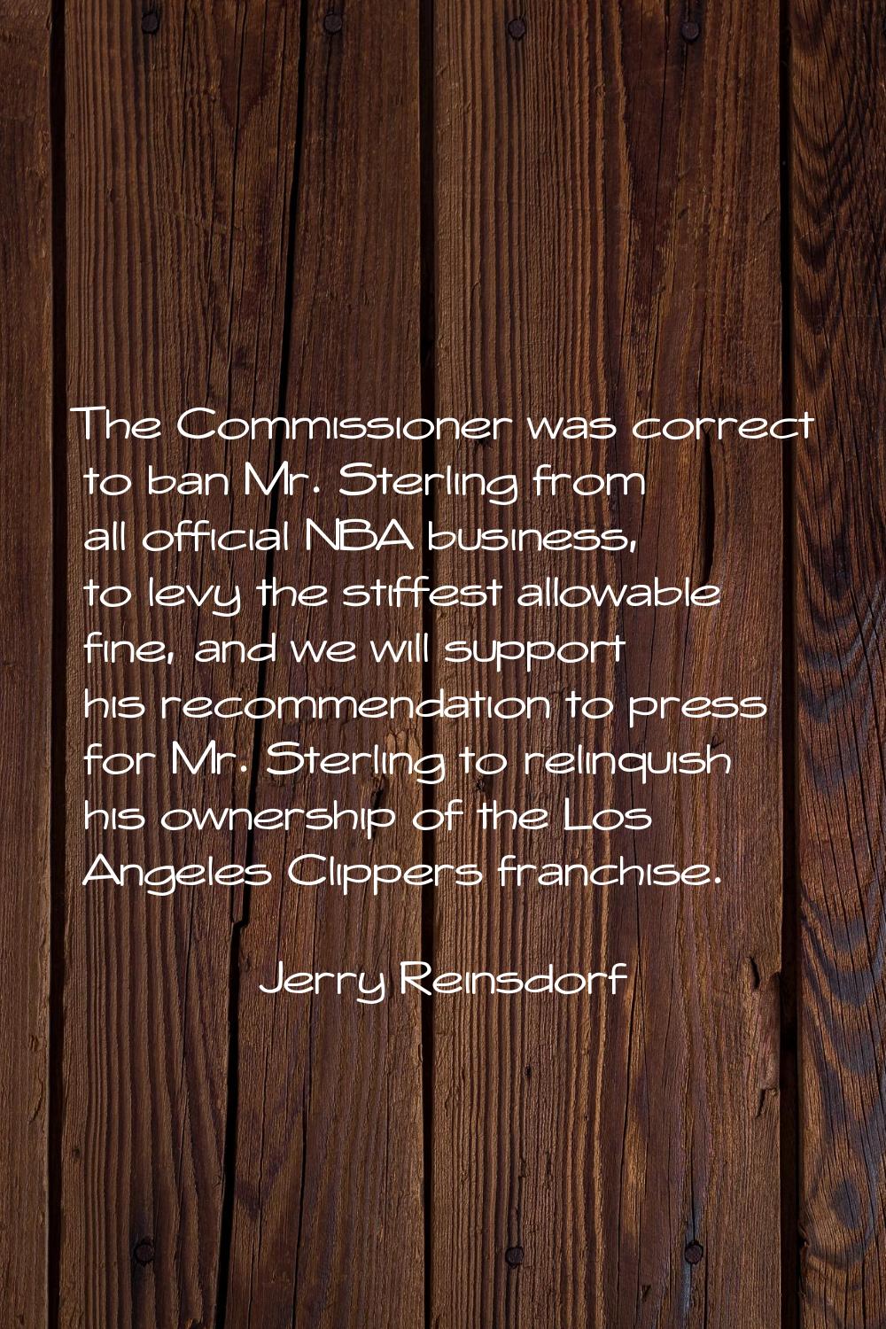 The Commissioner was correct to ban Mr. Sterling from all official NBA business, to levy the stiffe