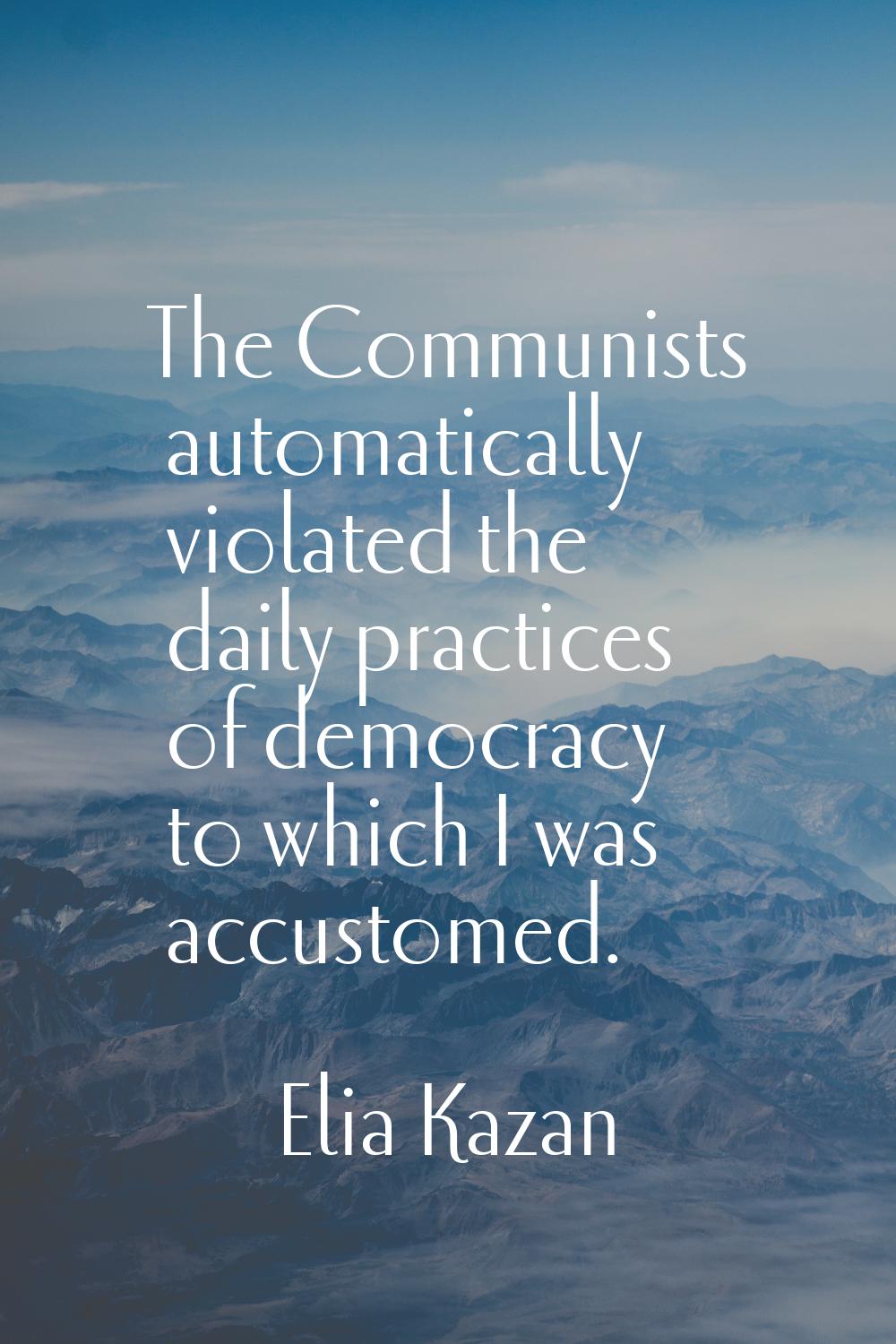 The Communists automatically violated the daily practices of democracy to which I was accustomed.