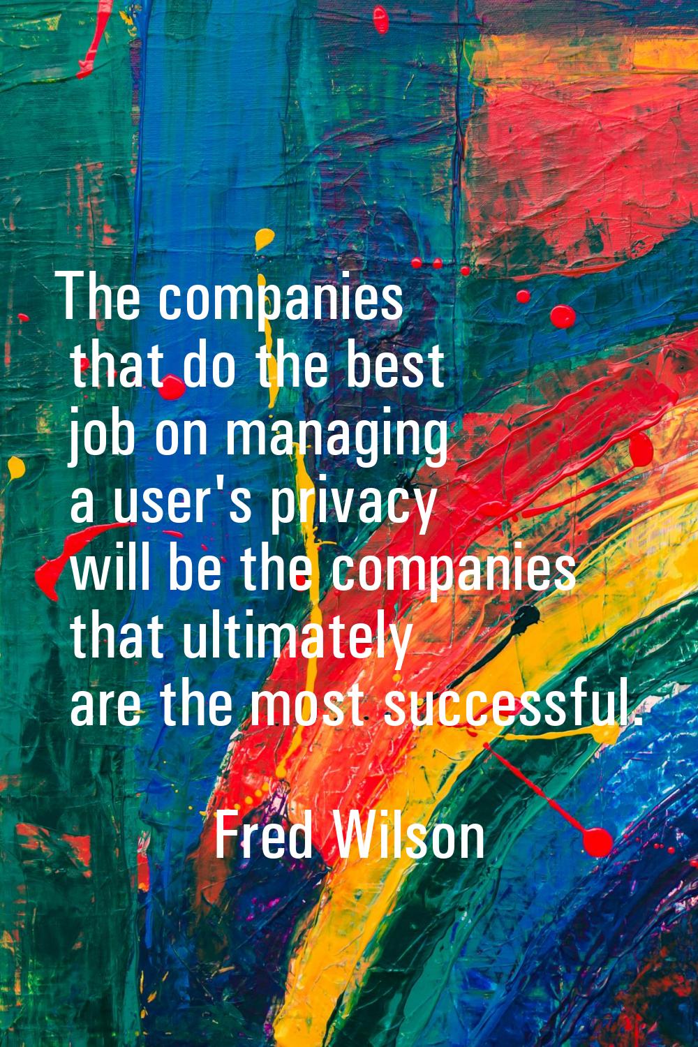The companies that do the best job on managing a user's privacy will be the companies that ultimate