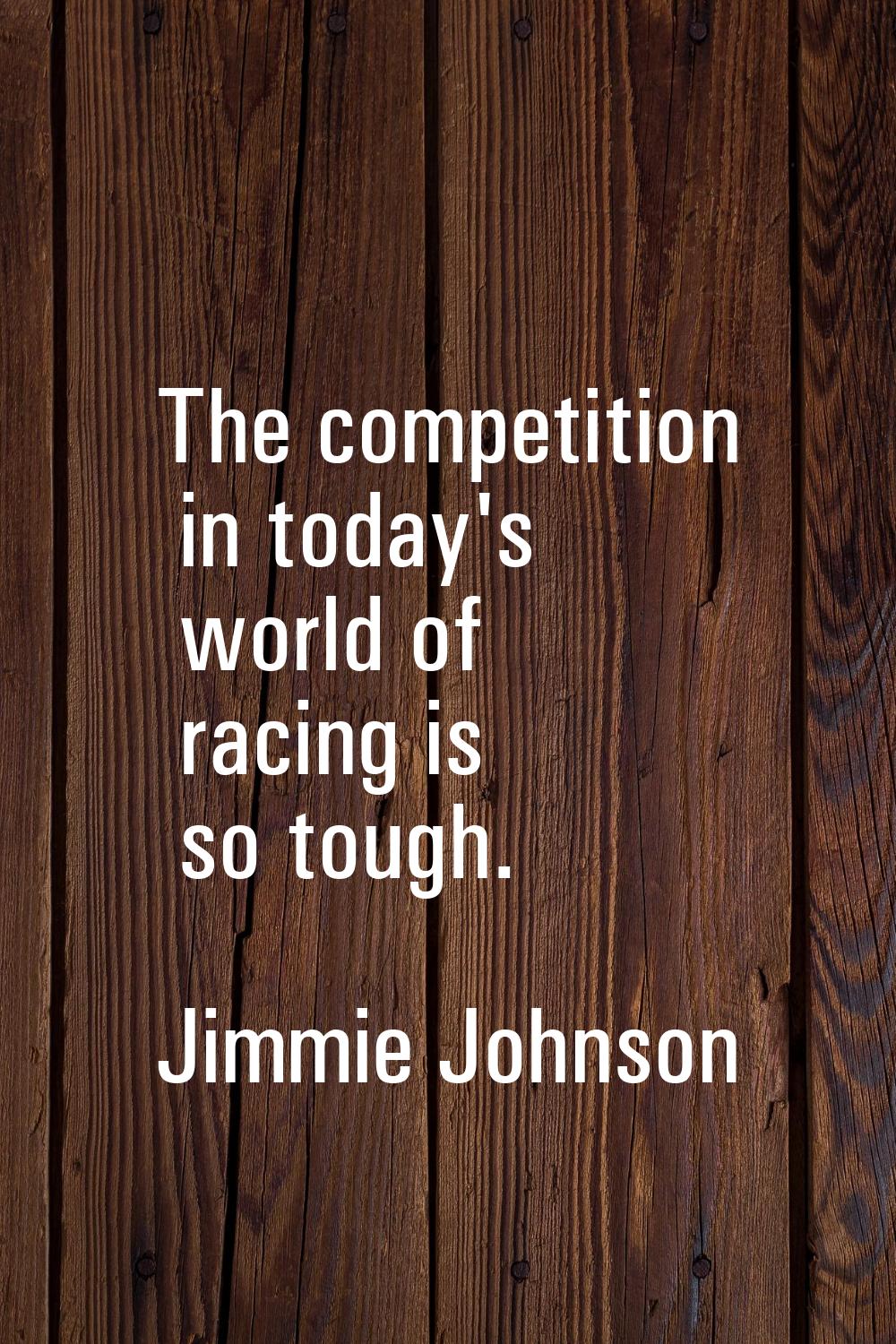 The competition in today's world of racing is so tough.