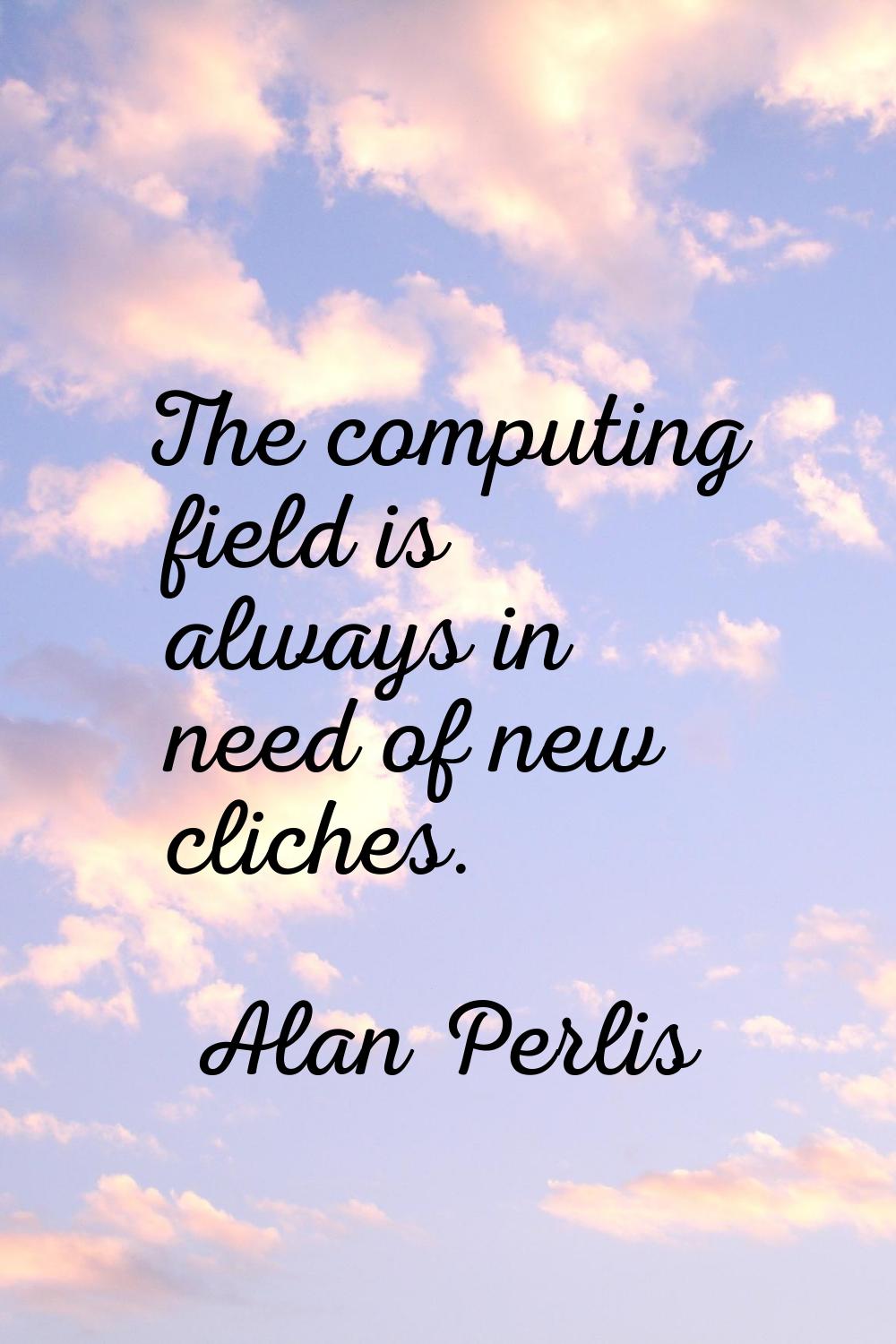 The computing field is always in need of new cliches.