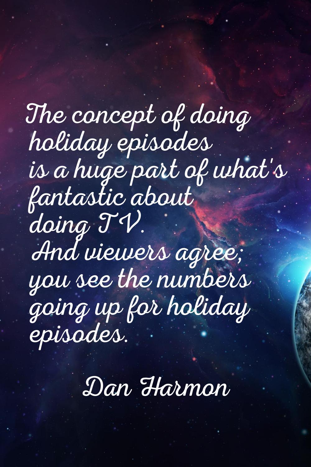 The concept of doing holiday episodes is a huge part of what's fantastic about doing TV. And viewer