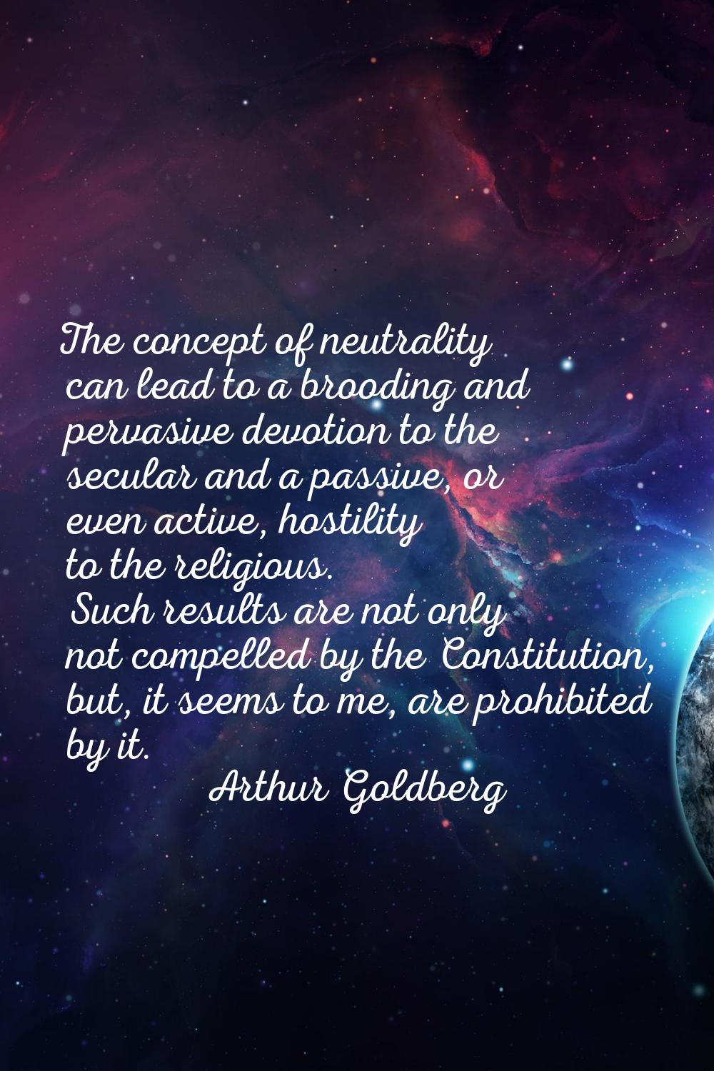 The concept of neutrality can lead to a brooding and pervasive devotion to the secular and a passiv