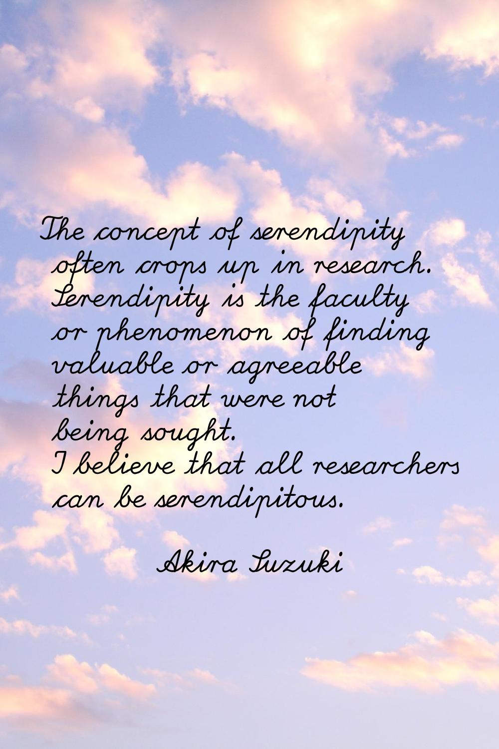 The concept of serendipity often crops up in research. Serendipity is the faculty or phenomenon of 