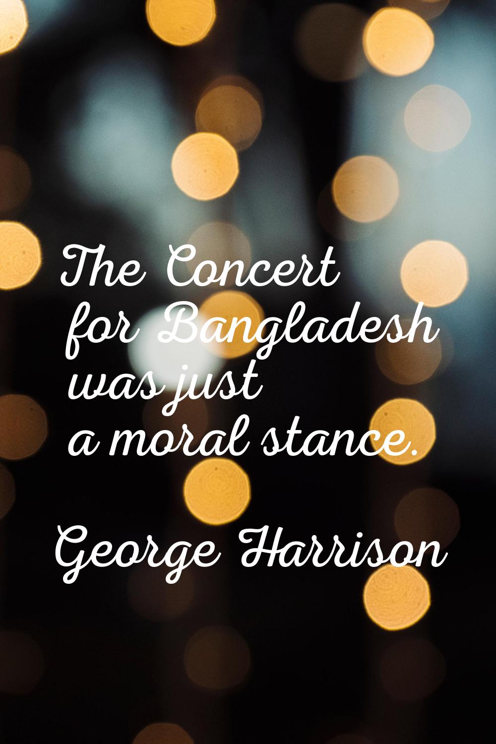 The Concert for Bangladesh was just a moral stance.
