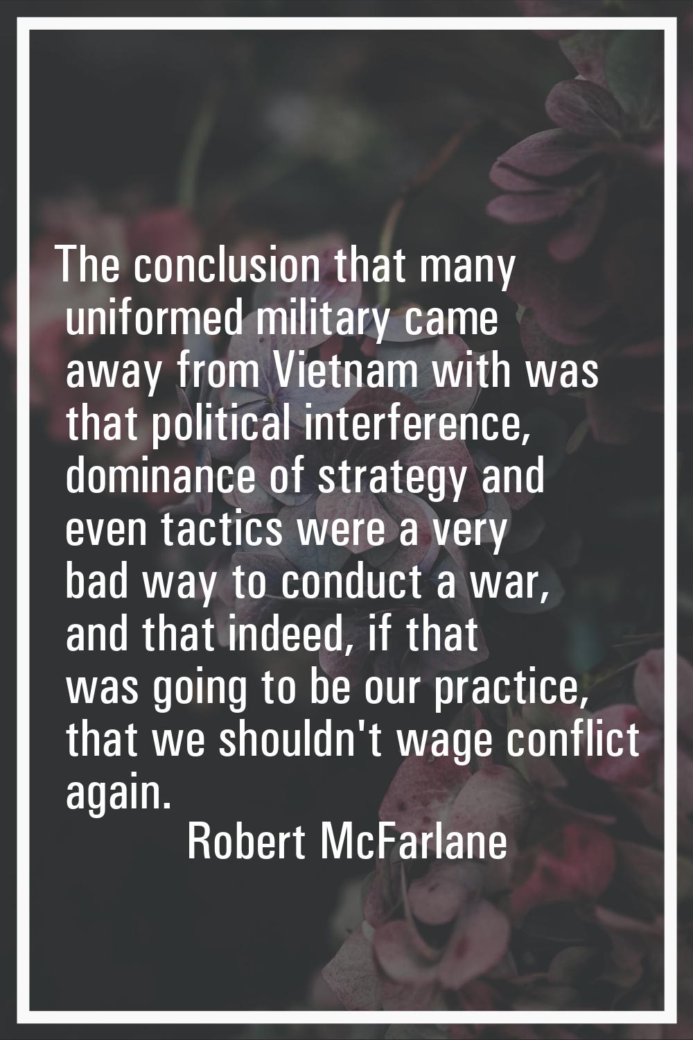 The conclusion that many uniformed military came away from Vietnam with was that political interfer