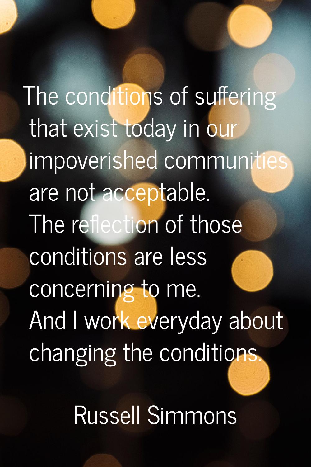 The conditions of suffering that exist today in our impoverished communities are not acceptable. Th
