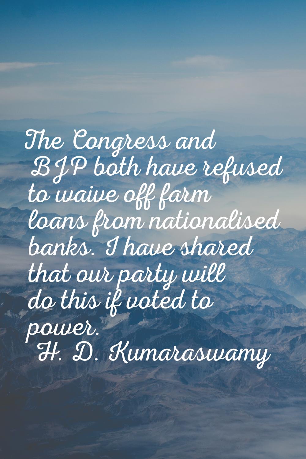 The Congress and BJP both have refused to waive off farm loans from nationalised banks. I have shar