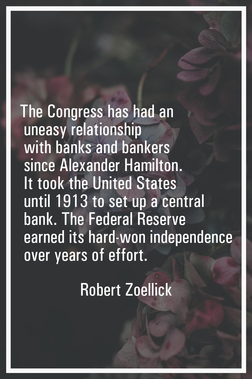 The Congress has had an uneasy relationship with banks and bankers since Alexander Hamilton. It too