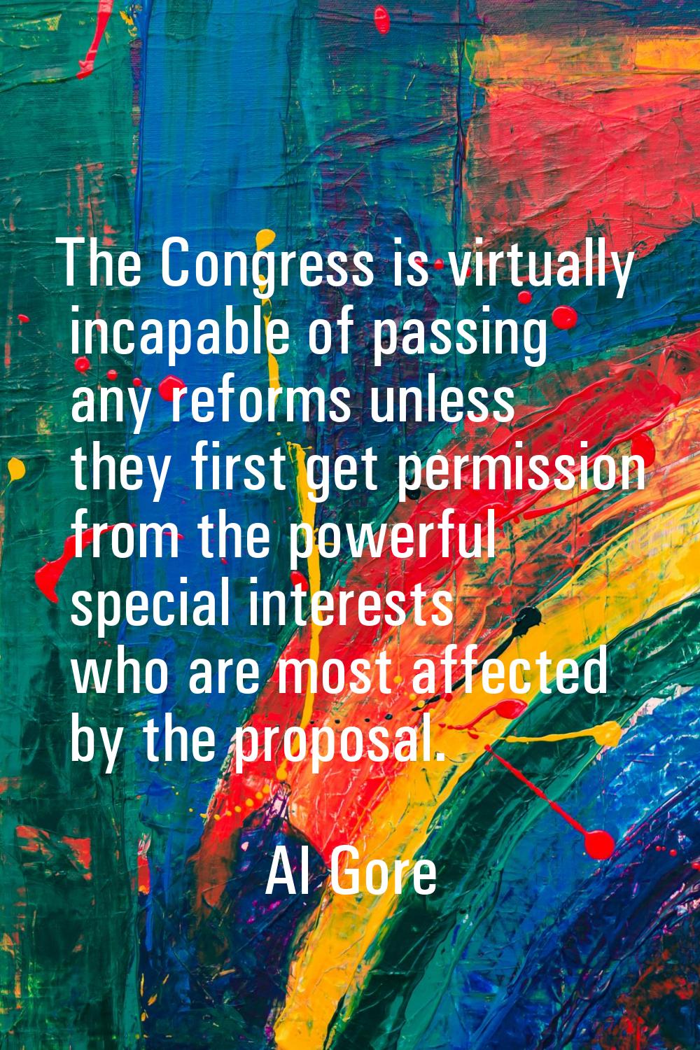 The Congress is virtually incapable of passing any reforms unless they first get permission from th