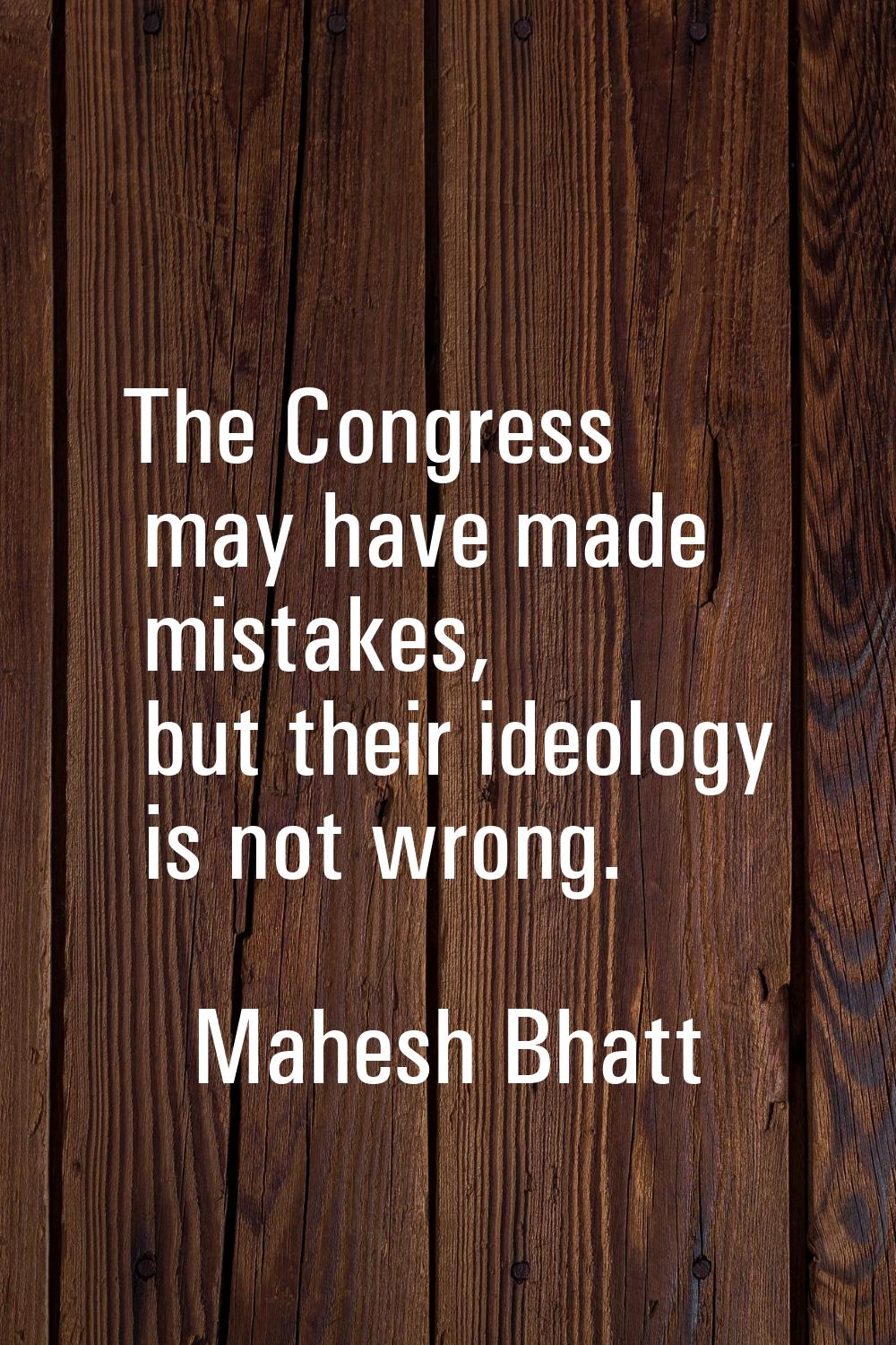 The Congress may have made mistakes, but their ideology is not wrong.