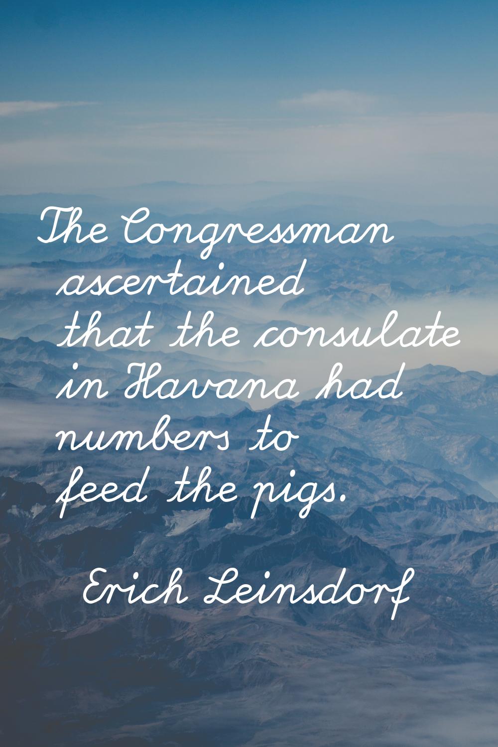The Congressman ascertained that the consulate in Havana had numbers to feed the pigs.