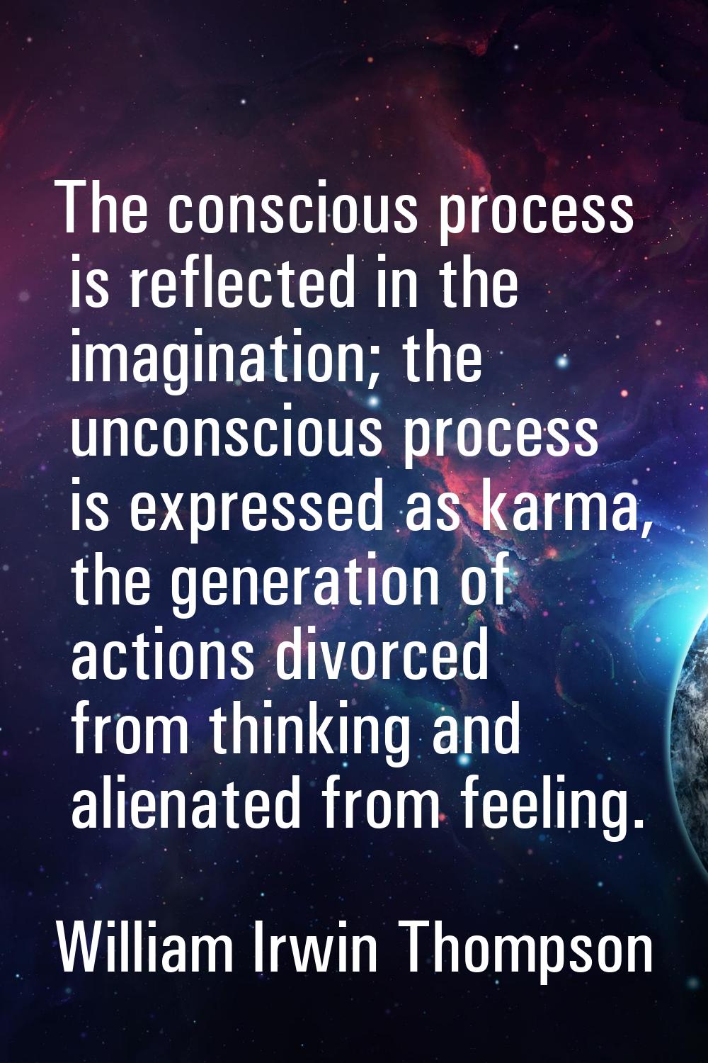The conscious process is reflected in the imagination; the unconscious process is expressed as karm