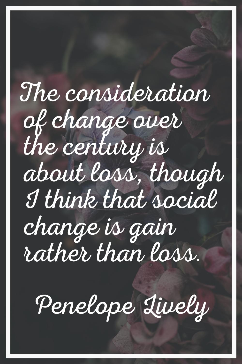 The consideration of change over the century is about loss, though I think that social change is ga