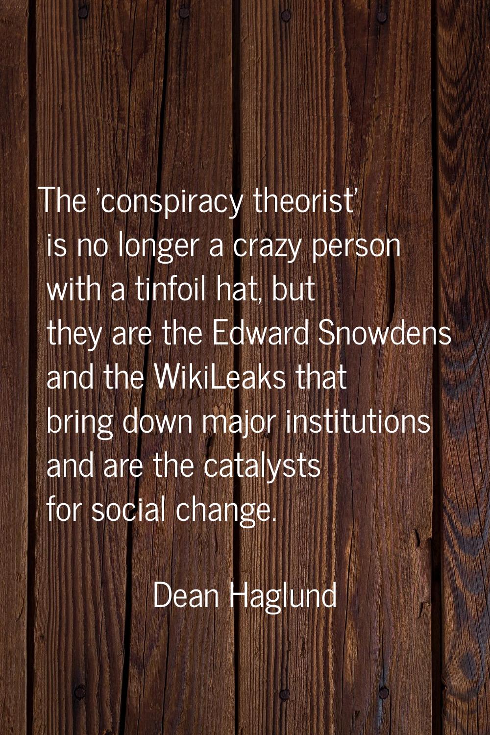 The 'conspiracy theorist' is no longer a crazy person with a tinfoil hat, but they are the Edward S