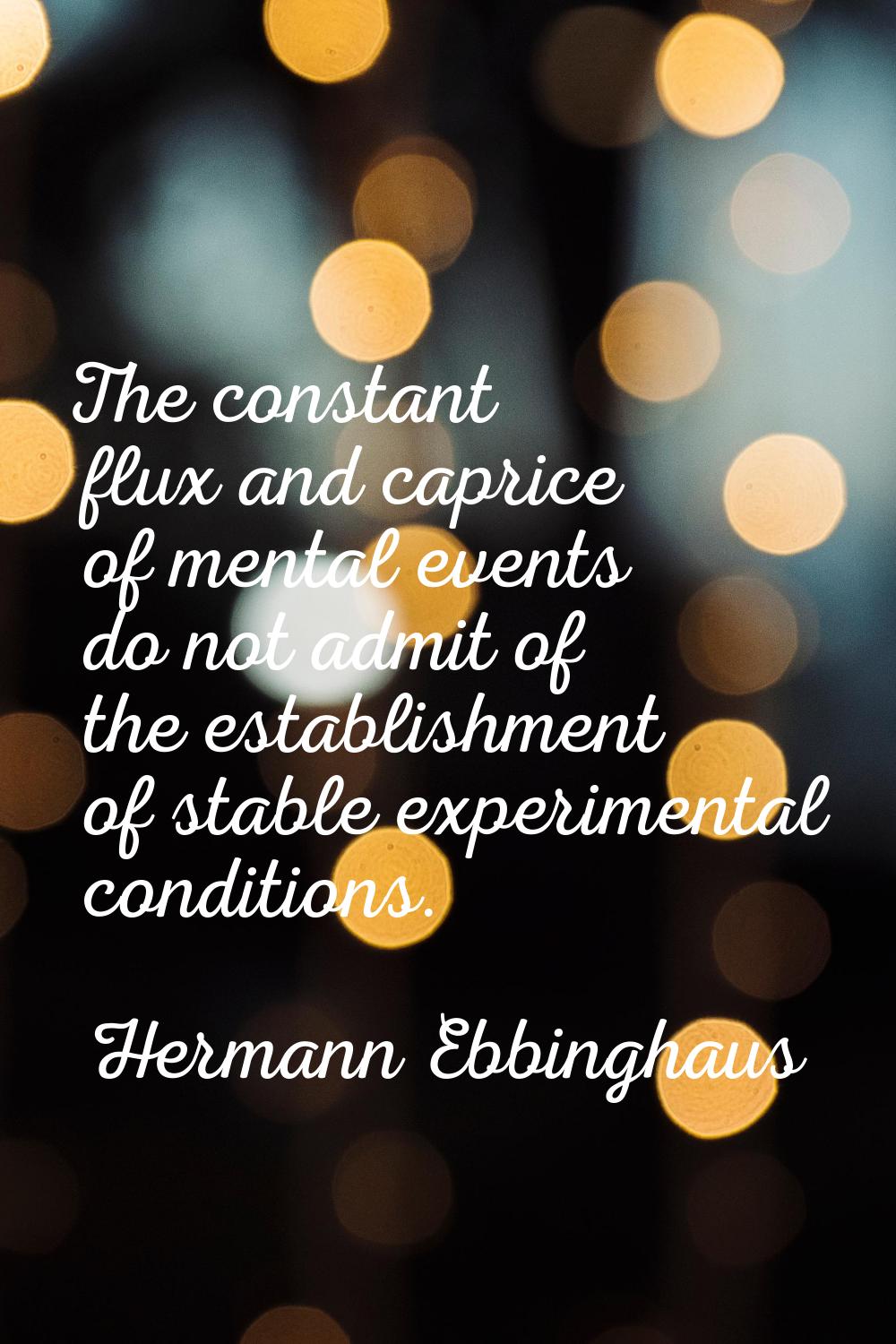 The constant flux and caprice of mental events do not admit of the establishment of stable experime