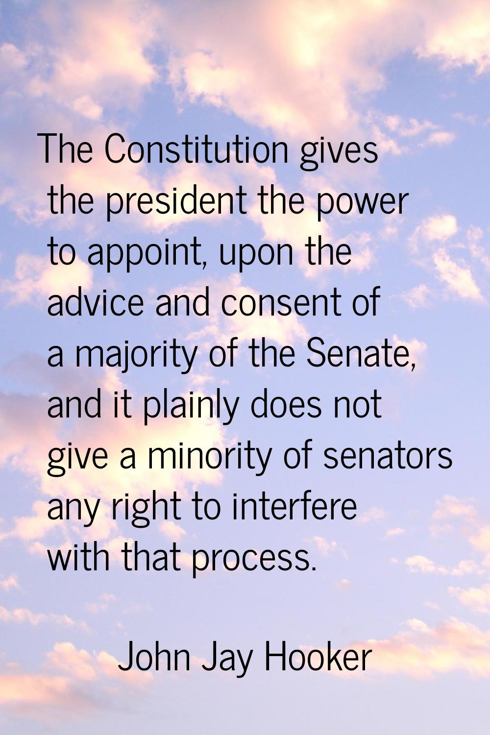 The Constitution gives the president the power to appoint, upon the advice and consent of a majorit