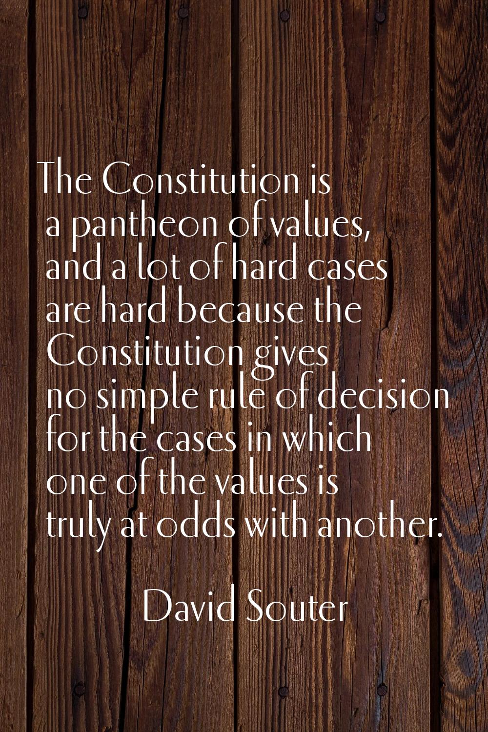 The Constitution is a pantheon of values, and a lot of hard cases are hard because the Constitution