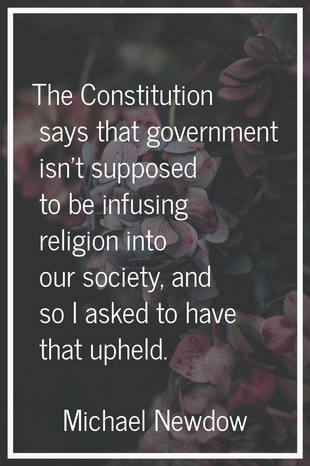 The Constitution says that government isn't supposed to be infusing religion into our society, and 
