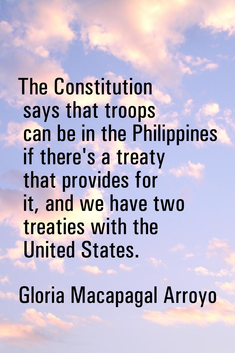 The Constitution says that troops can be in the Philippines if there's a treaty that provides for i