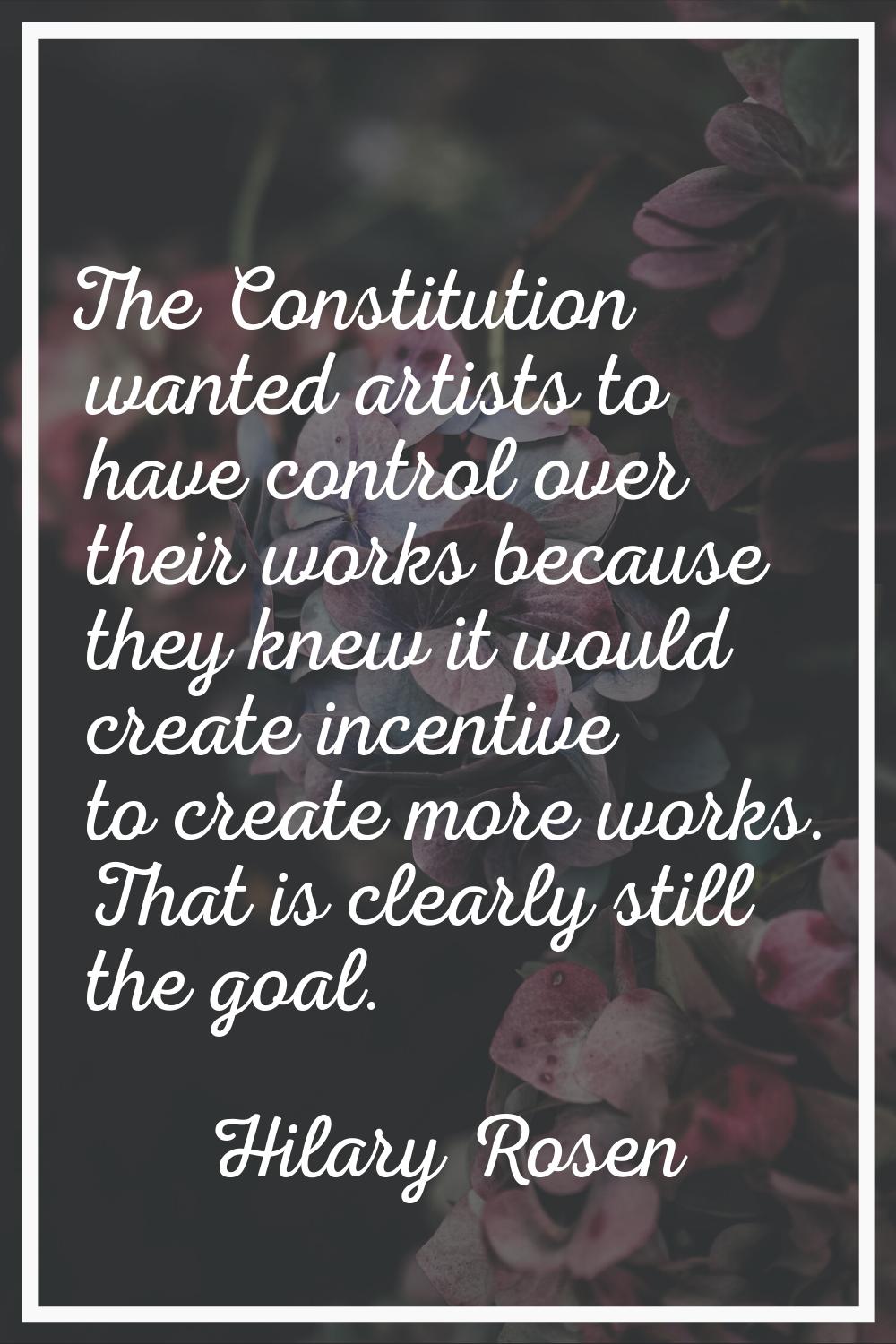 The Constitution wanted artists to have control over their works because they knew it would create 