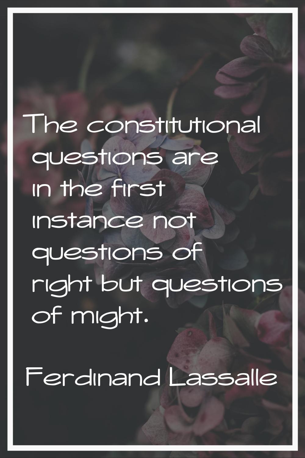The constitutional questions are in the first instance not questions of right but questions of migh
