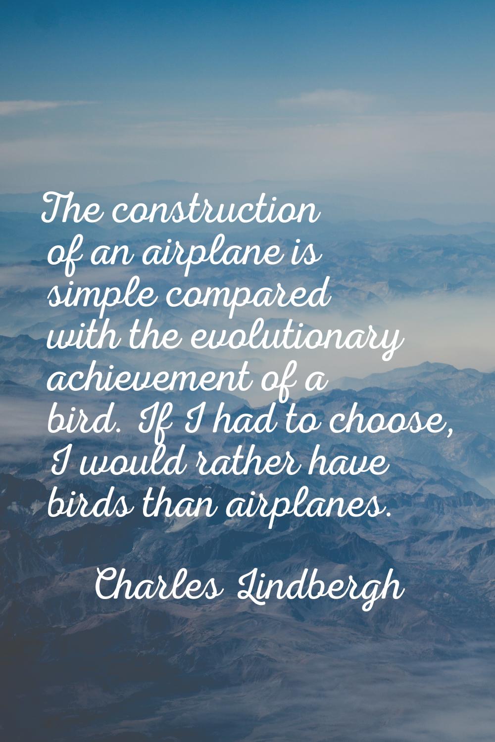 The construction of an airplane is simple compared with the evolutionary achievement of a bird. If 