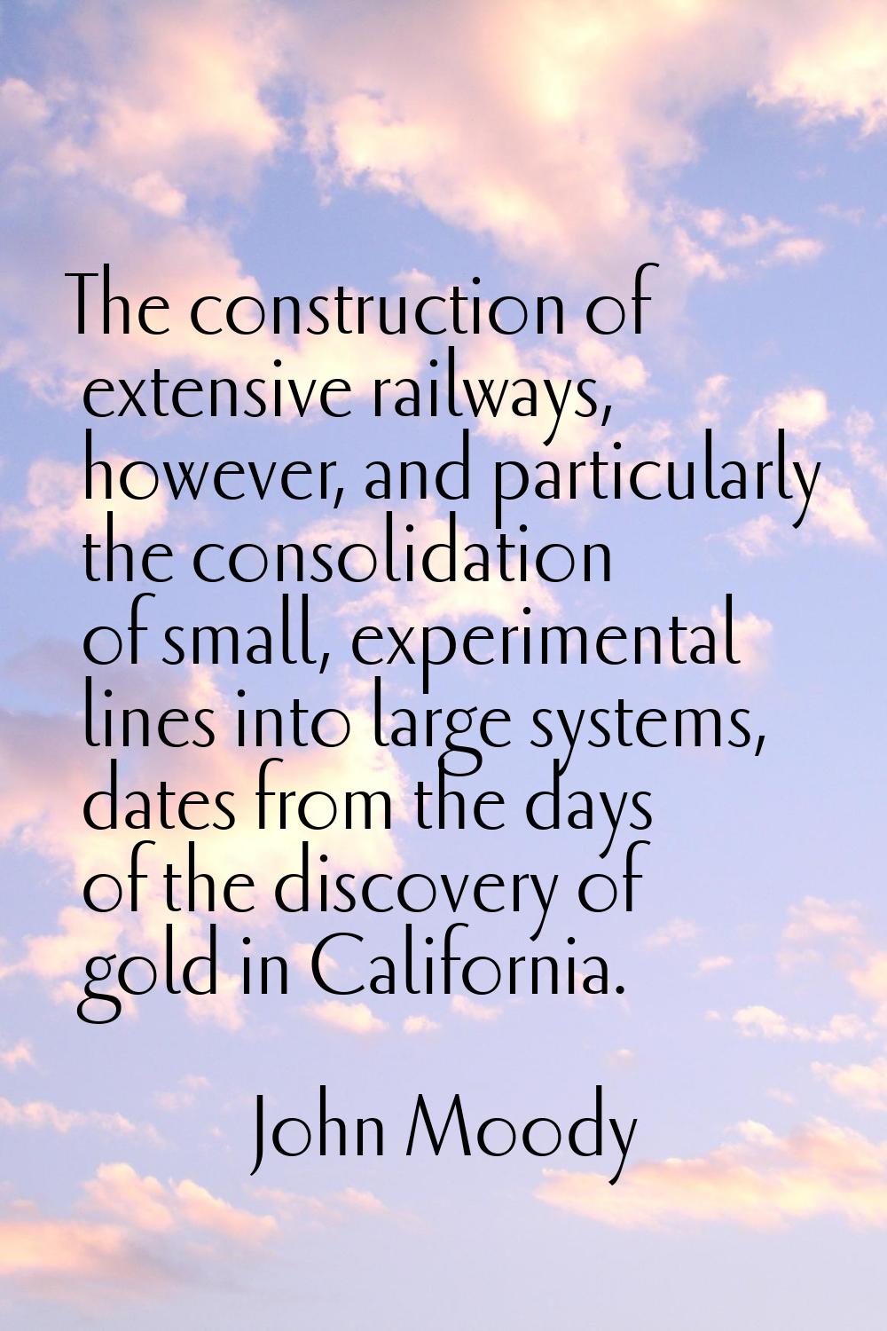 The construction of extensive railways, however, and particularly the consolidation of small, exper