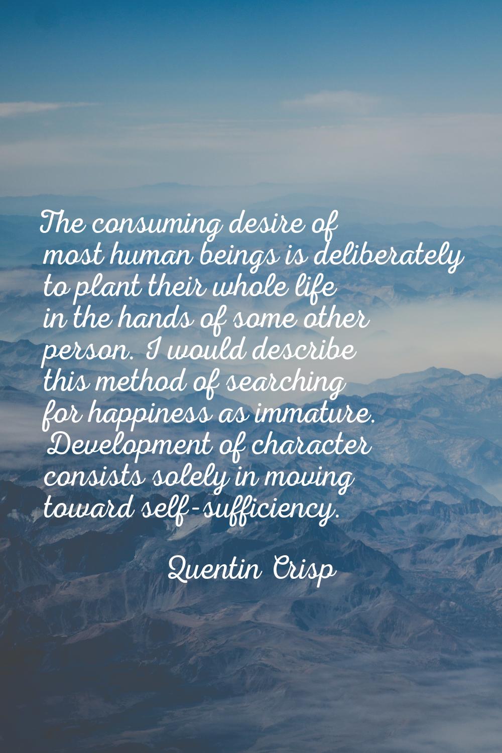 The consuming desire of most human beings is deliberately to plant their whole life in the hands of