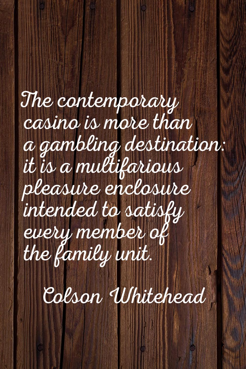 The contemporary casino is more than a gambling destination: it is a multifarious pleasure enclosur