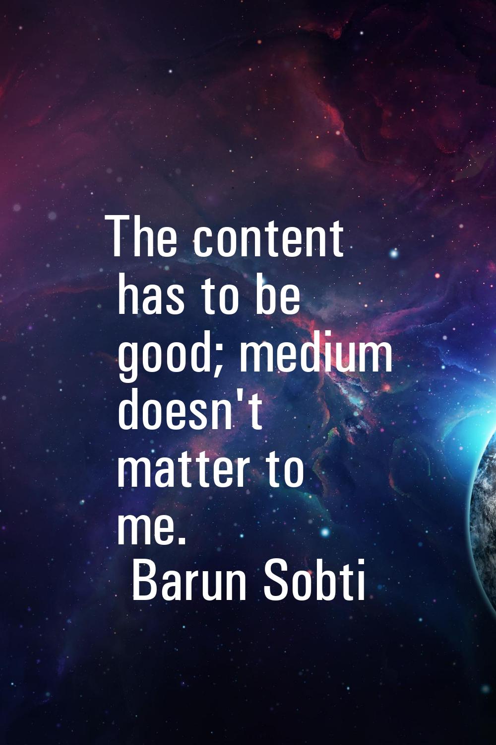 The content has to be good; medium doesn't matter to me.